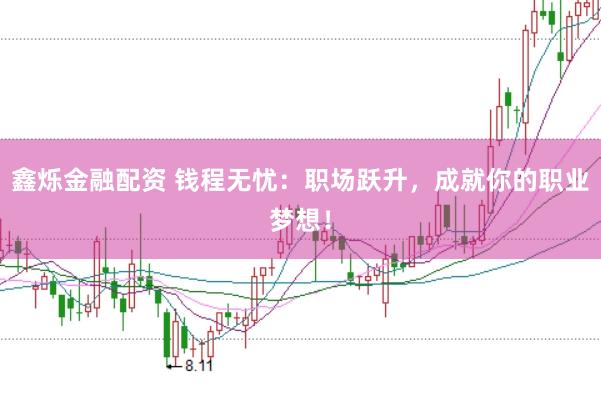 鑫烁金融配资 钱程无忧：职场跃升，成就你的职业梦想！