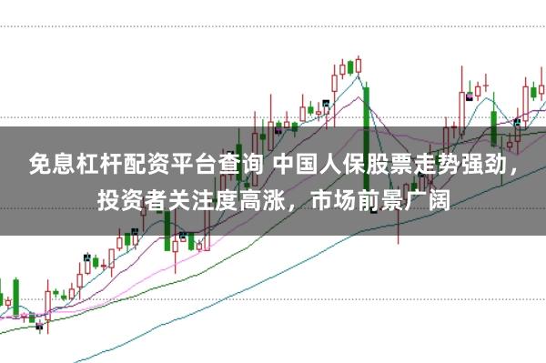 免息杠杆配资平台查询 中国人保股票走势强劲,投资者关注度高涨,市场前景广阔