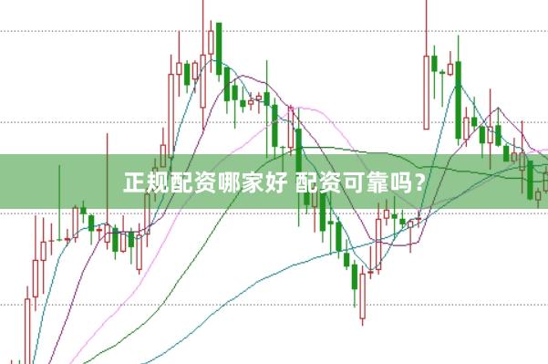 正规配资哪家好 配资可靠吗？