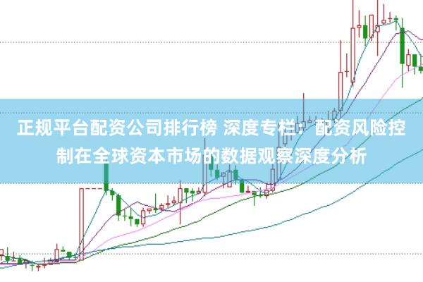 正规平台配资公司排行榜 深度专栏：配资风险控制在全球资本市场的数据观察深度分析