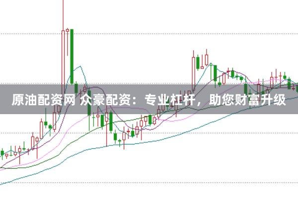 原油配资网 众豪配资：专业杠杆，助您财富升级