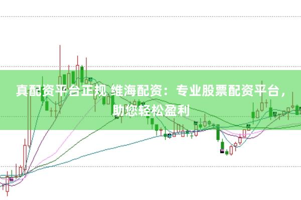 真配资平台正规 维海配资：专业股票配资平台，助您轻松盈利