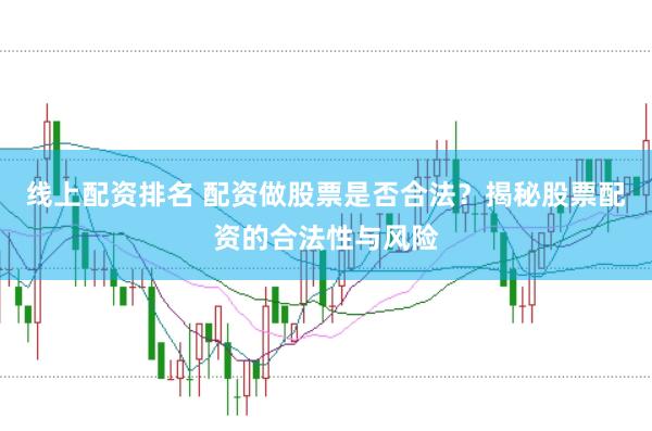 线上配资排名 配资做股票是否合法？揭秘股票配资的合法性与风险