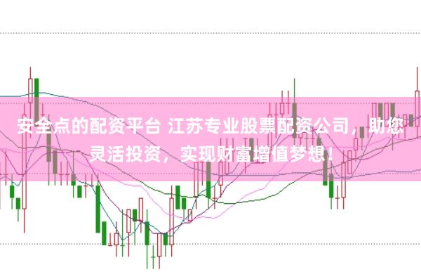 安全点的配资平台 江苏专业股票配资公司，助您灵活投资，实现财富增值梦想！