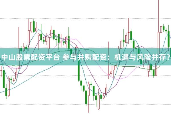 中山股票配资平台 参与并购配资：机遇与风险并存？
