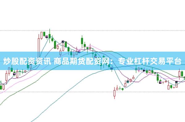炒股配资资讯 商品期货配资网：专业杠杆交易平台