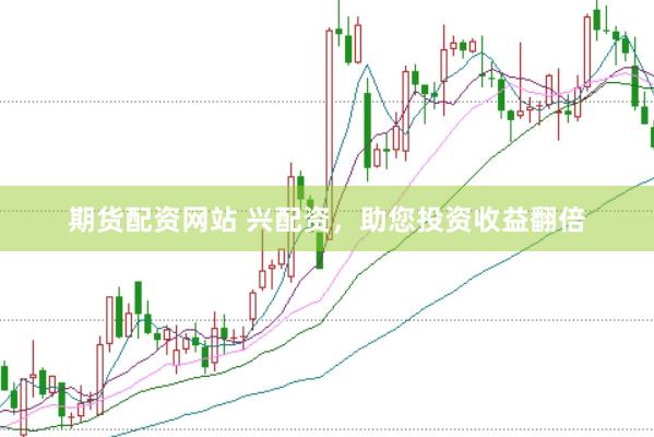 期货配资网站 兴配资，助您投资收益翻倍