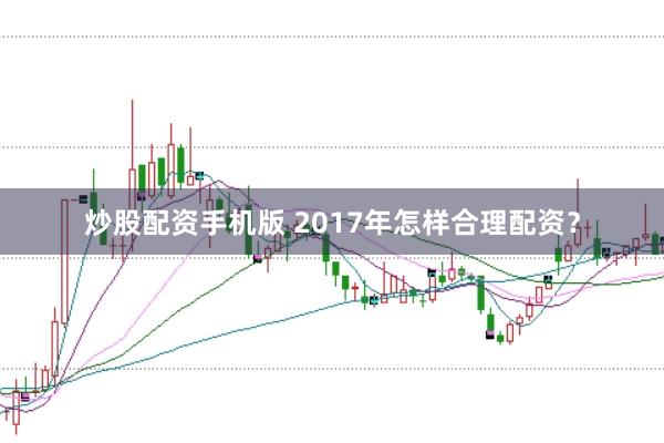 炒股配资手机版 2017年怎样合理配资？
