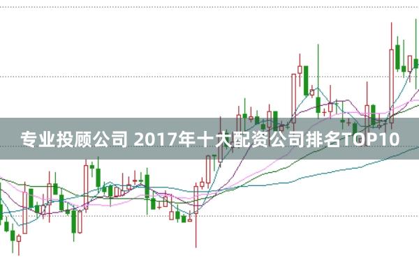 专业投顾公司 2017年十大配资公司排名TOP10