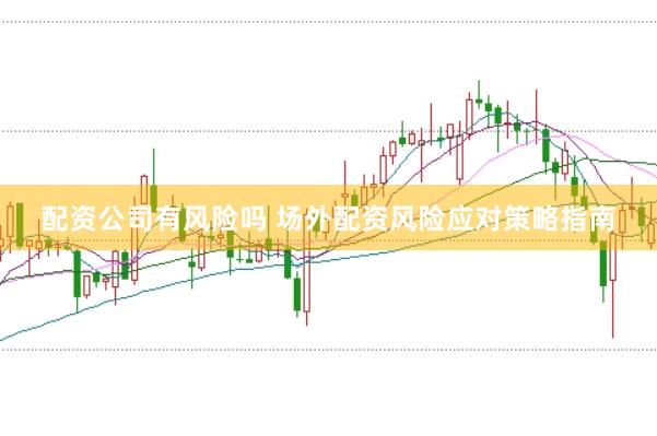 配资公司有风险吗 场外配资风险应对策略指南