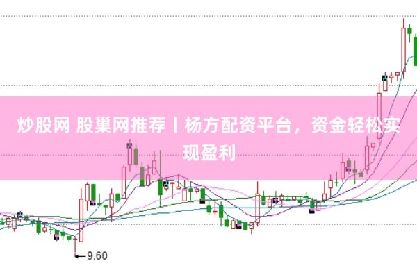 炒股网 股巢网推荐丨杨方配资平台，资金轻松实现盈利