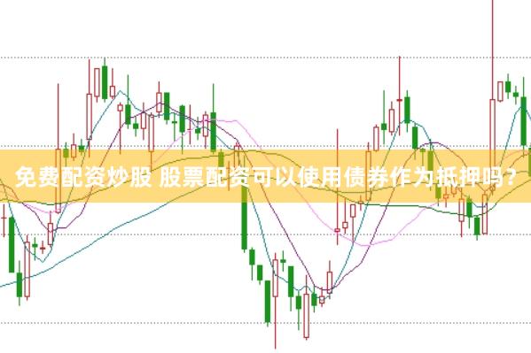 免费配资炒股 股票配资可以使用债券作为抵押吗？