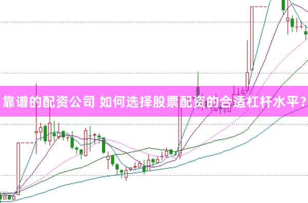 靠谱的配资公司 如何选择股票配资的合适杠杆水平？