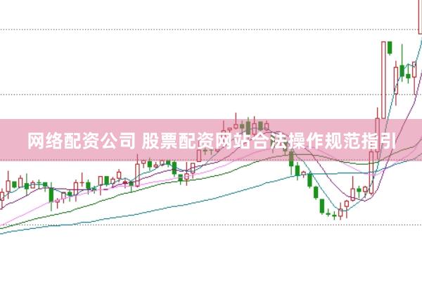 网络配资公司 股票配资网站合法操作规范指引