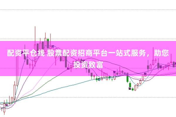 配资平仓线 股票配资招商平台一站式服务，助您投资致富