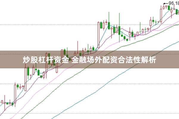 炒股杠杆资金 金融场外配资合法性解析