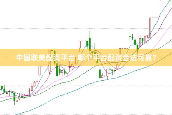 中国联美配资平台 哪个平台配资合法可靠？