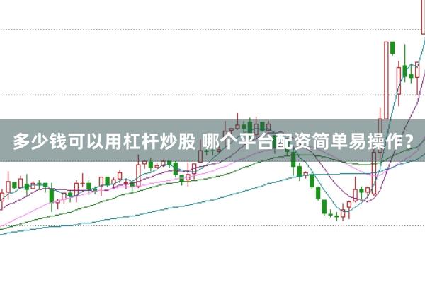 多少钱可以用杠杆炒股 哪个平台配资简单易操作？