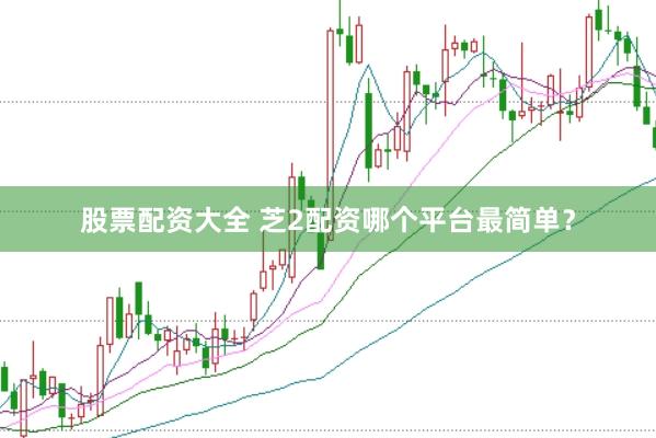 股票配资大全 芝2配资哪个平台最简单？