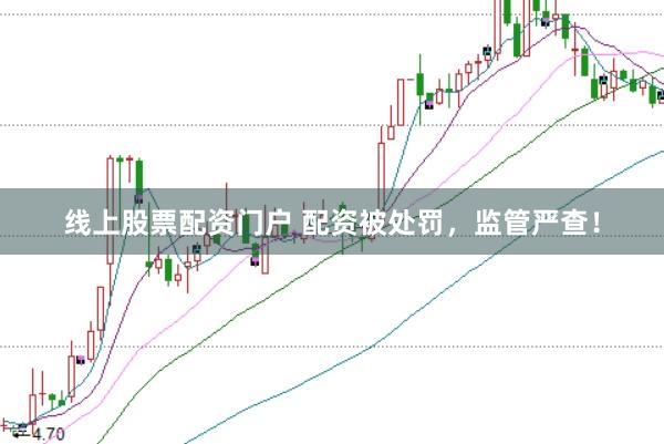 线上股票配资门户 配资被处罚，监管严查！