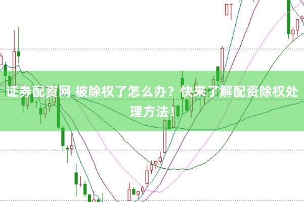 证券配资网 被除权了怎么办？快来了解配资除权处理方法！