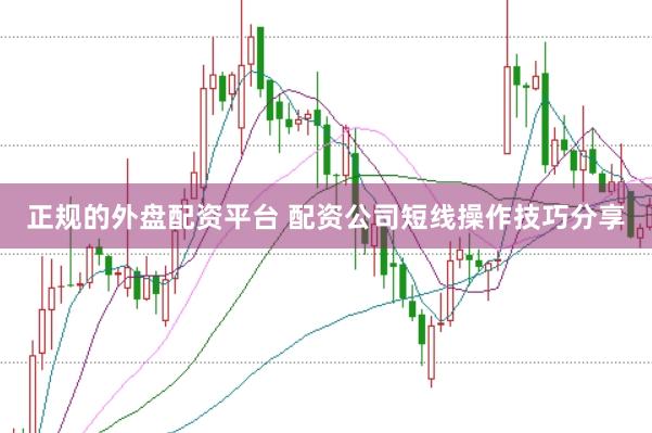 正规的外盘配资平台 配资公司短线操作技巧分享