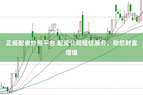正规配资炒股平台 配资公司短信服务，助您财富增值