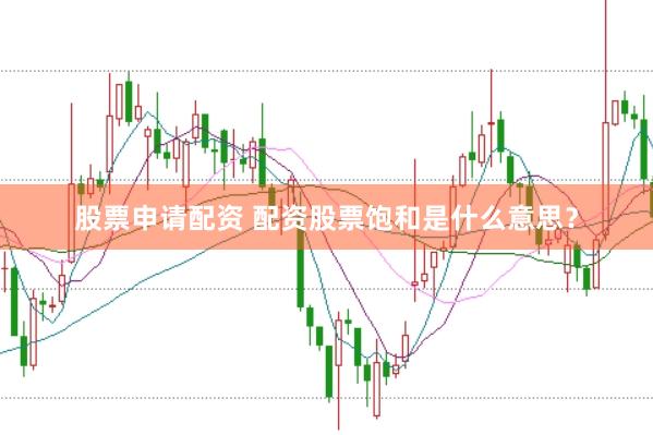 股票申请配资 配资股票饱和是什么意思？