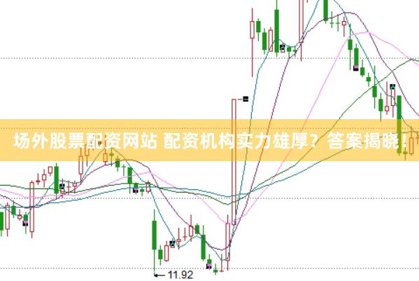 场外股票配资网站 配资机构实力雄厚？答案揭晓！