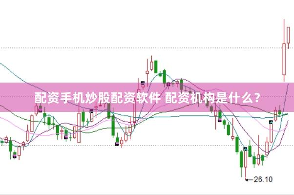 配资手机炒股配资软件 配资机构是什么？