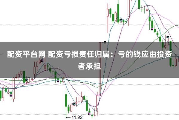 配资平台网 配资亏损责任归属：亏的钱应由投资者承担