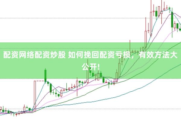 配资网络配资炒股 如何挽回配资亏损，有效方法大公开!