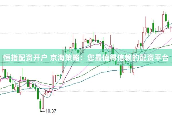 恒指配资开户 京海策略：您最值得信赖的配资平台