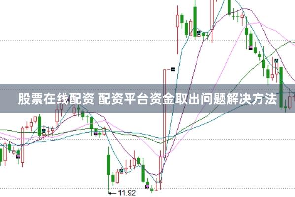 股票在线配资 配资平台资金取出问题解决方法