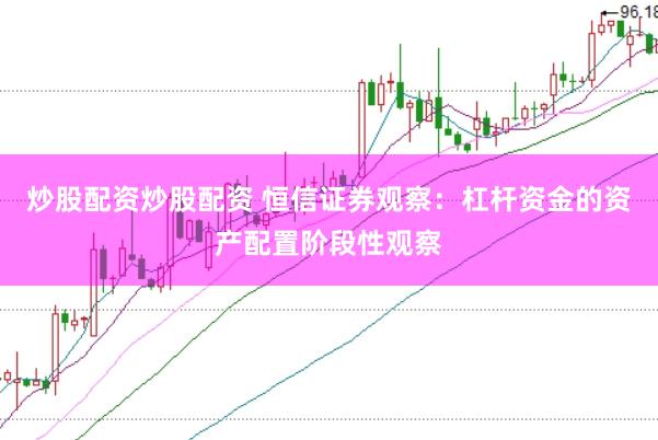 炒股配资炒股配资 恒信证券观察：杠杆资金的资产配置阶段性观察