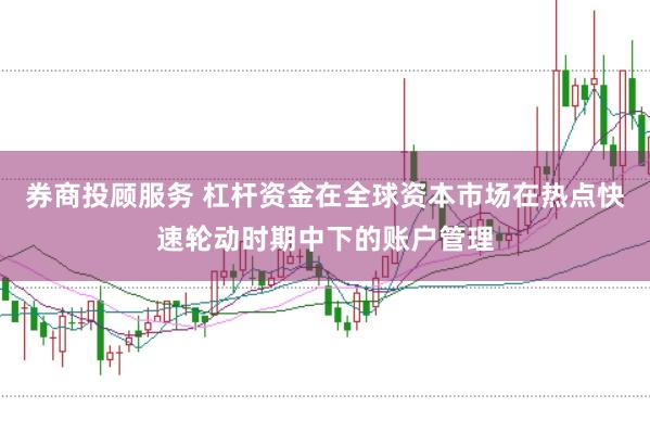 券商投顾服务 杠杆资金在全球资本市场在热点快速轮动时期中下的账户管理