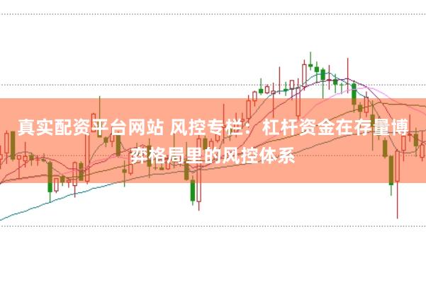 真实配资平台网站 风控专栏：杠杆资金在存量博弈格局里的风控体系