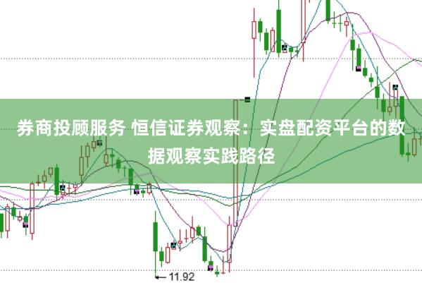 券商投顾服务 恒信证券观察：实盘配资平台的数据观察实践路径