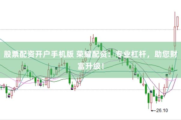 股票配资开户手机版 荣耀配资：专业杠杆，助您财富升级！
