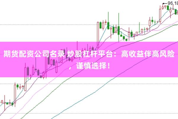 期货配资公司名录 炒股杠杆平台：高收益伴高风险，谨慎选择！