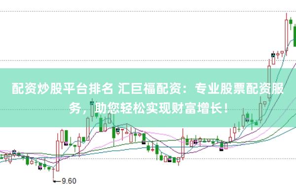 配资炒股平台排名 汇巨福配资：专业股票配资服务，助您轻松实现财富增长！