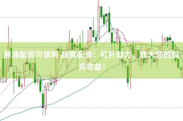 原油配资可信吗 融资配资：杠杆助力，放大您的投资收益！
