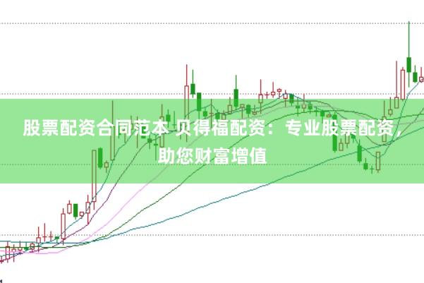 股票配资合同范本 贝得福配资：专业股票配资，助您财富增值
