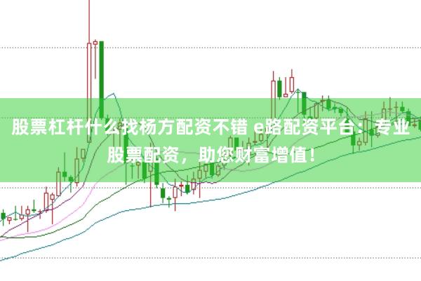 股票杠杆什么找杨方配资不错 e路配资平台：专业股票配资，助您财富增值！