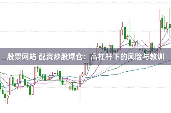 股票网站 配资炒股爆仓：高杠杆下的风险与教训