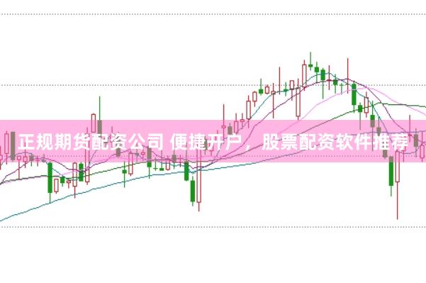 正规期货配资公司 便捷开户，股票配资软件推荐
