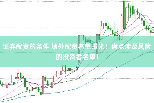 证券配资的条件 场外配资名单曝光!盘点涉及风险的投资者名单!