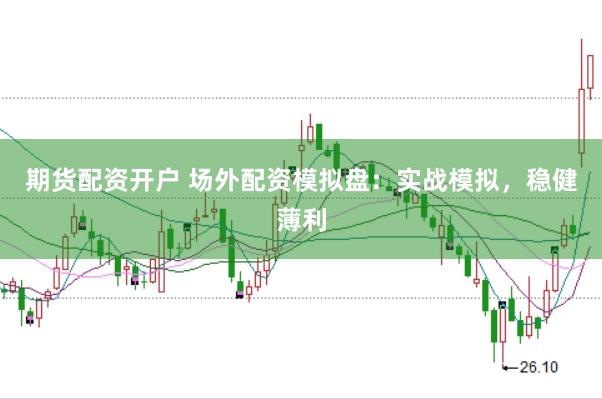 期货配资开户 场外配资模拟盘：实战模拟，稳健薄利
