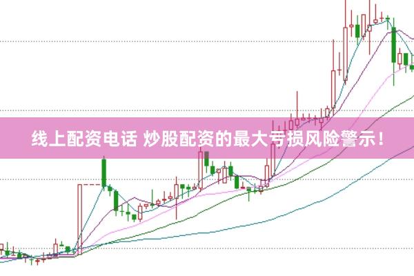 线上配资电话 炒股配资的最大亏损风险警示！