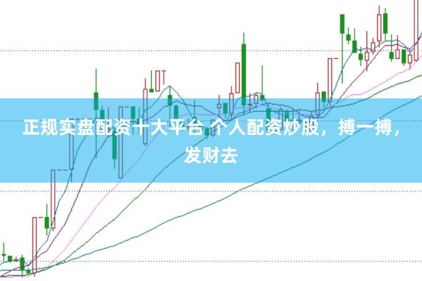 正规实盘配资十大平台 个人配资炒股，搏一搏，发财去